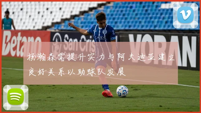 杨瀚森需提升实力与阿夫迪亚建立良好关系以助球队发展