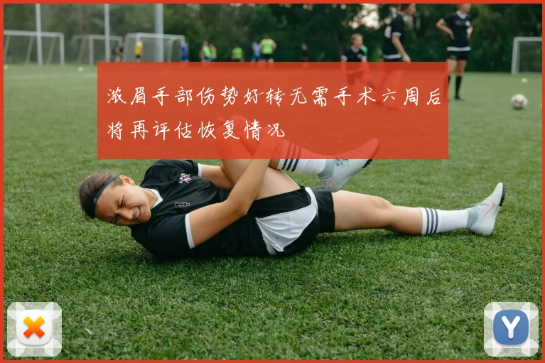 浓眉手部伤势好转无需手术六周后将再评估恢复情况
