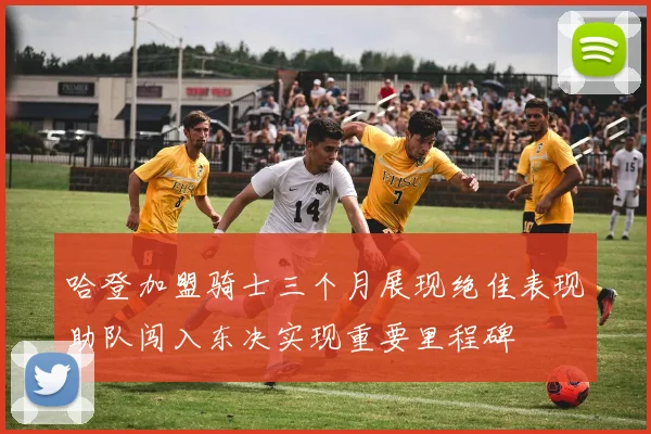 哈登加盟骑士三个月展现绝佳表现助队闯入东决实现重要里程碑