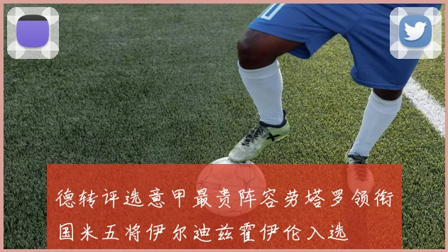 德转评选意甲最贵阵容劳塔罗领衔国米五将伊尔迪兹霍伊伦入选