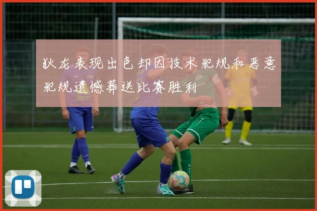狄龙表现出色却因技术犯规和恶意犯规遗憾葬送比赛胜利