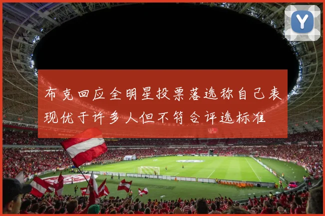 布克回应全明星投票落选称自己表现优于许多人但不符合评选标准