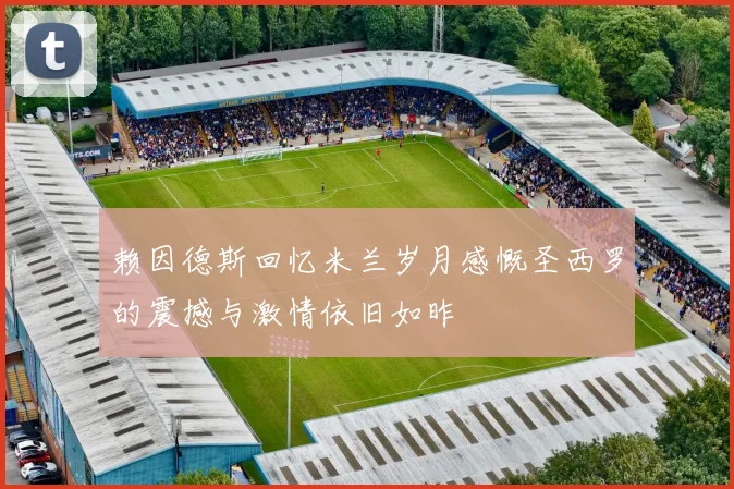 赖因德斯回忆米兰岁月感慨圣西罗的震撼与激情依旧如昨