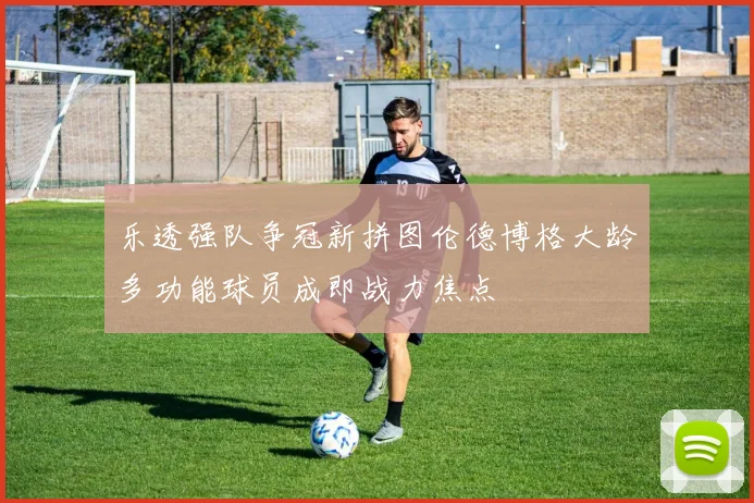 乐透强队争冠新拼图伦德博格大龄多功能球员成即战力焦点