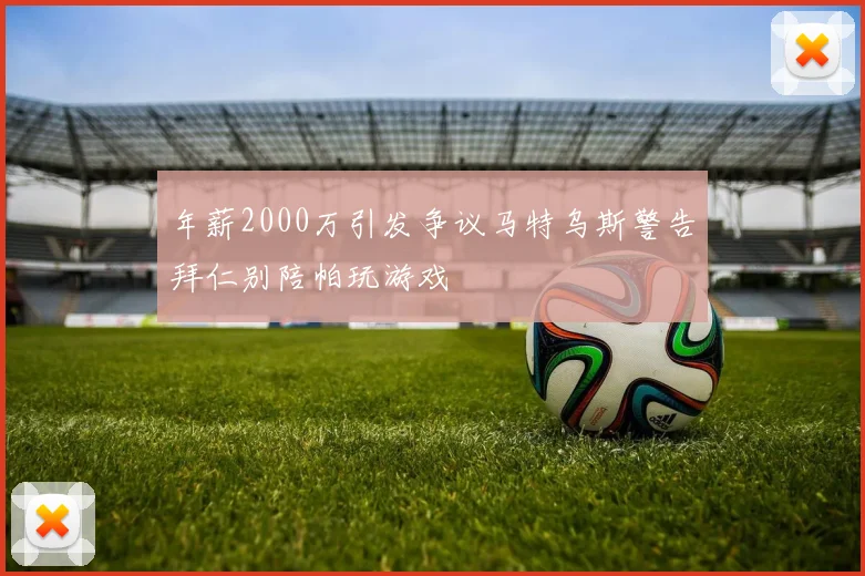 年薪2000万引发争议马特乌斯警告拜仁别陪帕玩游戏