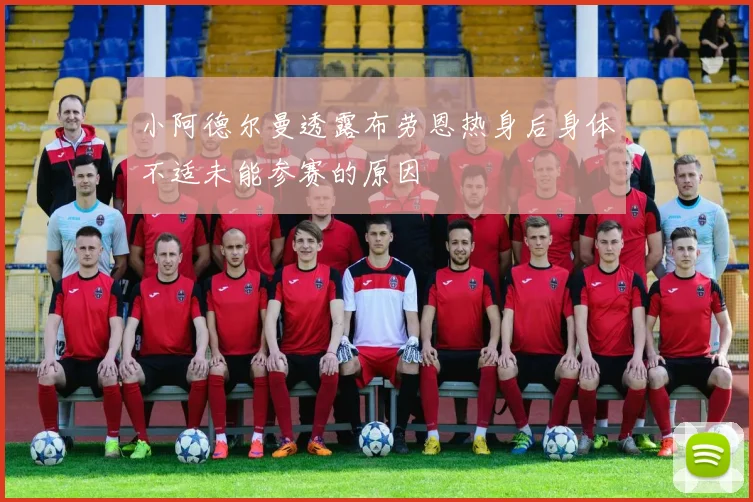 小阿德尔曼透露布劳恩热身后身体不适未能参赛的原因
