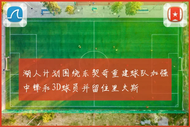 湖人计划围绕东契奇重建球队加强中锋和3D球员并留住里夫斯