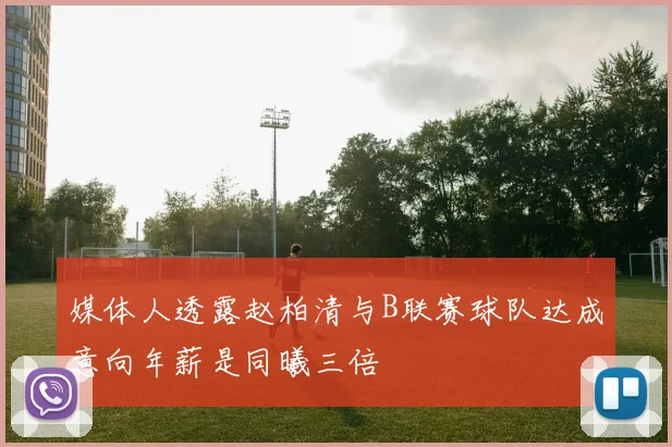 媒体人透露赵柏清与B联赛球队达成意向年薪是同曦三倍