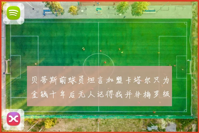贝蒂斯前球员坦言加盟卡塔尔只为金钱十年后无人记得我并非梅罗级别