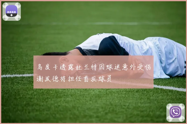 乌度卡透露杜兰特因球迷意外受伤谢泼德将担任首发球员