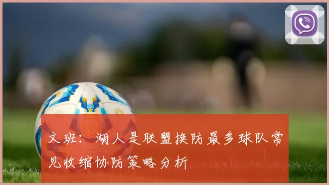 文班：湖人是联盟换防最多球队常见收缩协防策略分析